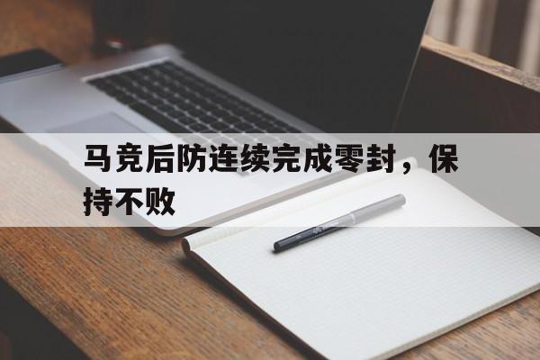 关于马竞后防连续完成零封，保持不败的信息