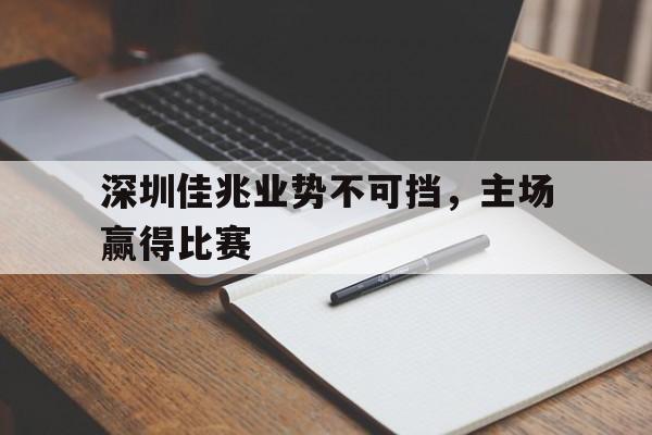 深圳佳兆业势不可挡，主场赢得比赛的简单介绍