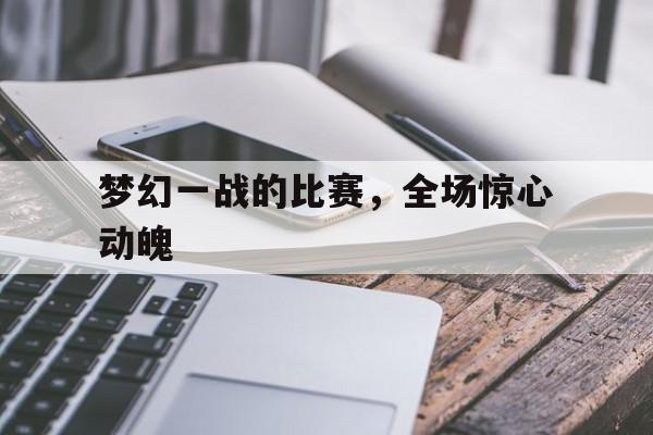 梦幻一战的比赛，全场惊心动魄